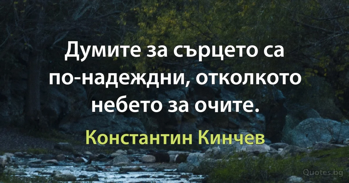 Думите за сърцето са по-надеждни, отколкото небето за очите. (Константин Кинчев)