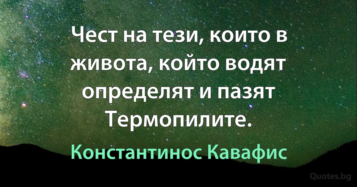 Чест на тези, които в живота, който водят определят и пазят Термопилите. (Константинос Кавафис)