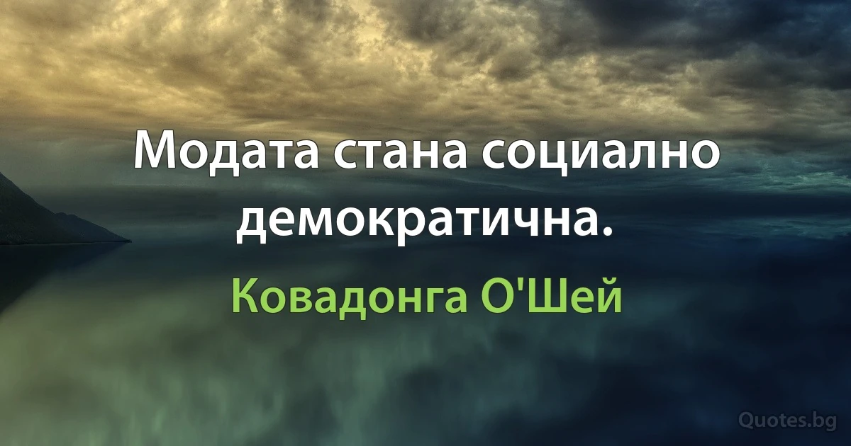 Модата стана социално демократична. (Ковадонга О'Шей)