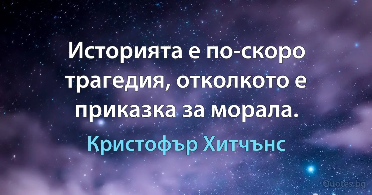 Историята е по-скоро трагедия, отколкото е приказка за морала. (Кристофър Хитчънс)