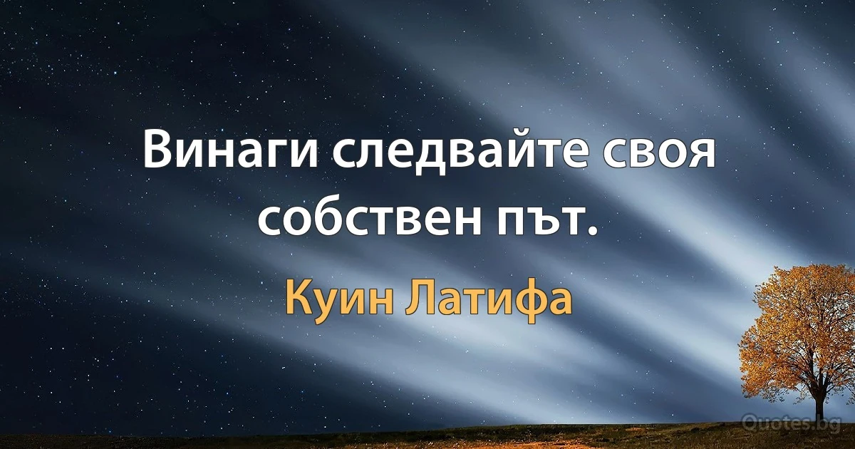 Винаги следвайте своя собствен път. (Куин Латифа)