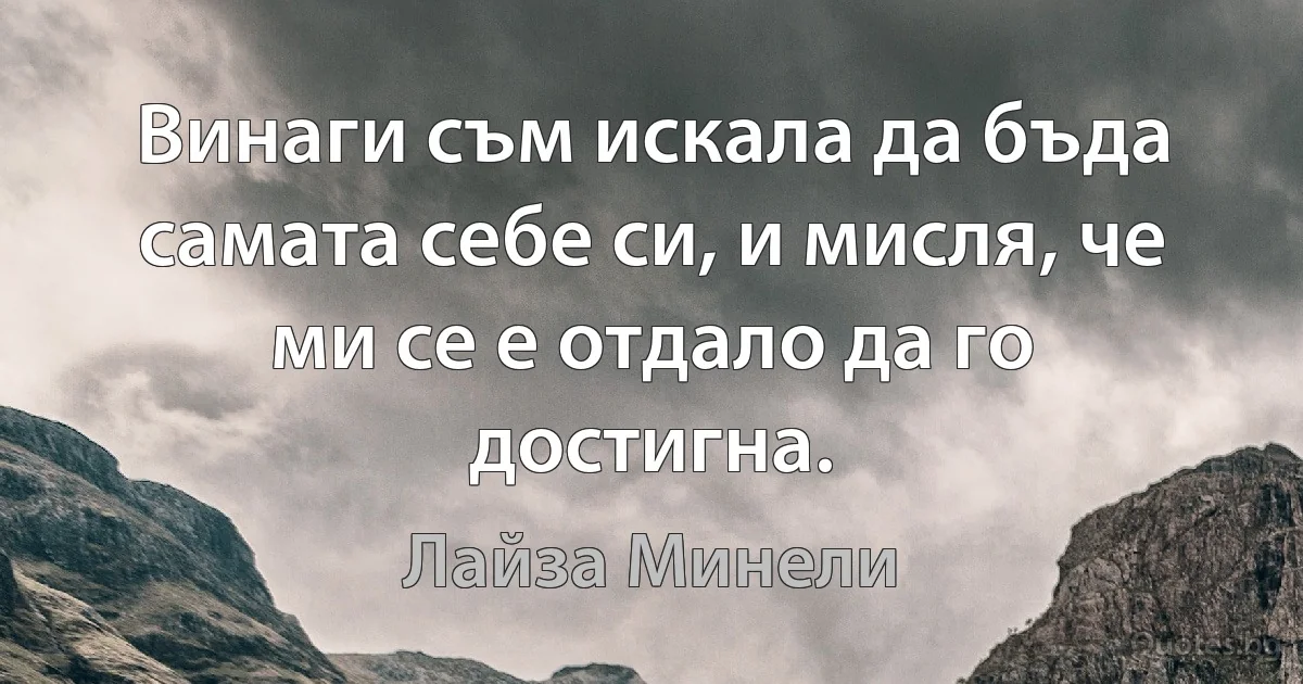 Винаги съм искала да бъда самата себе си, и мисля, че ми се е отдало да го достигна. (Лайза Минели)