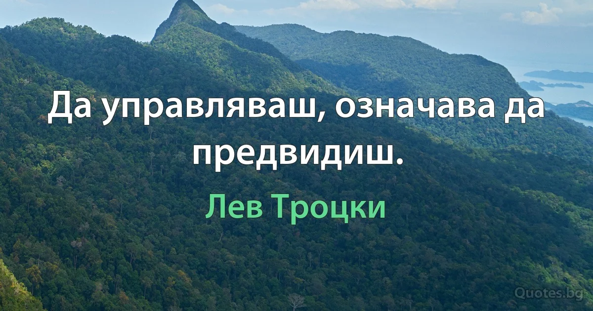 Да управляваш, означава да предвидиш. (Лев Троцки)