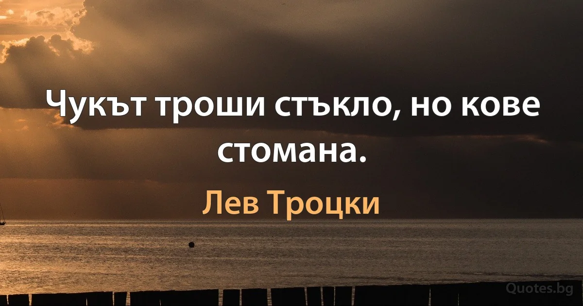 Чукът троши стъкло, но кове стомана. (Лев Троцки)