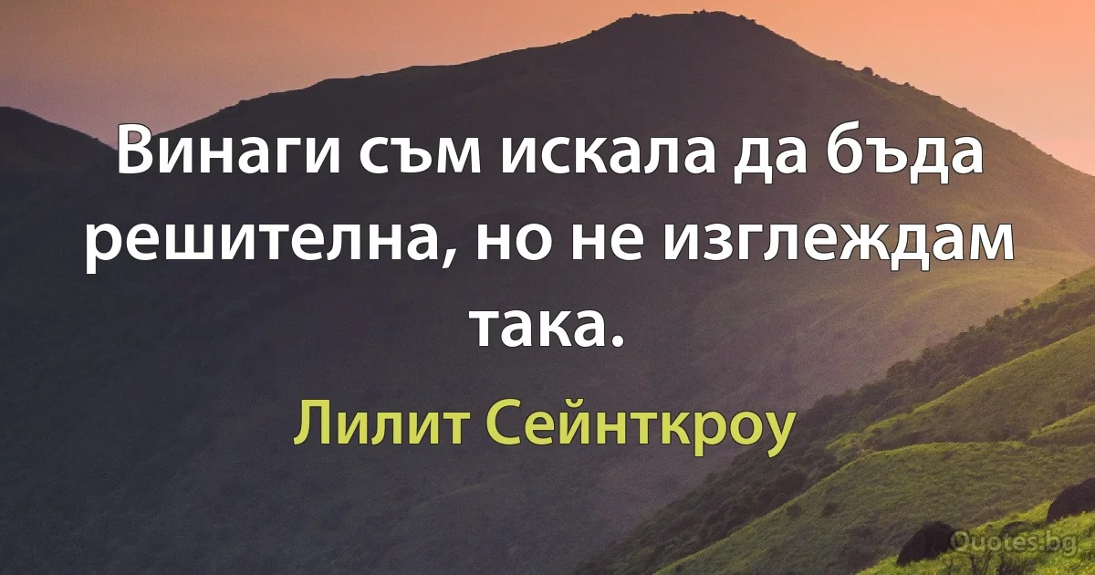 Винаги съм искала да бъда решителна, но не изглеждам така. (Лилит Сейнткроу)