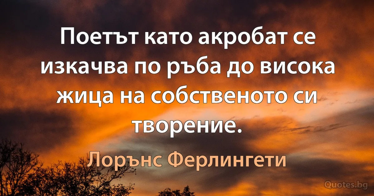 Поетът като акробат се изкачва по ръба до висока жица на собственото си творение. (Лорънс Ферлингети)