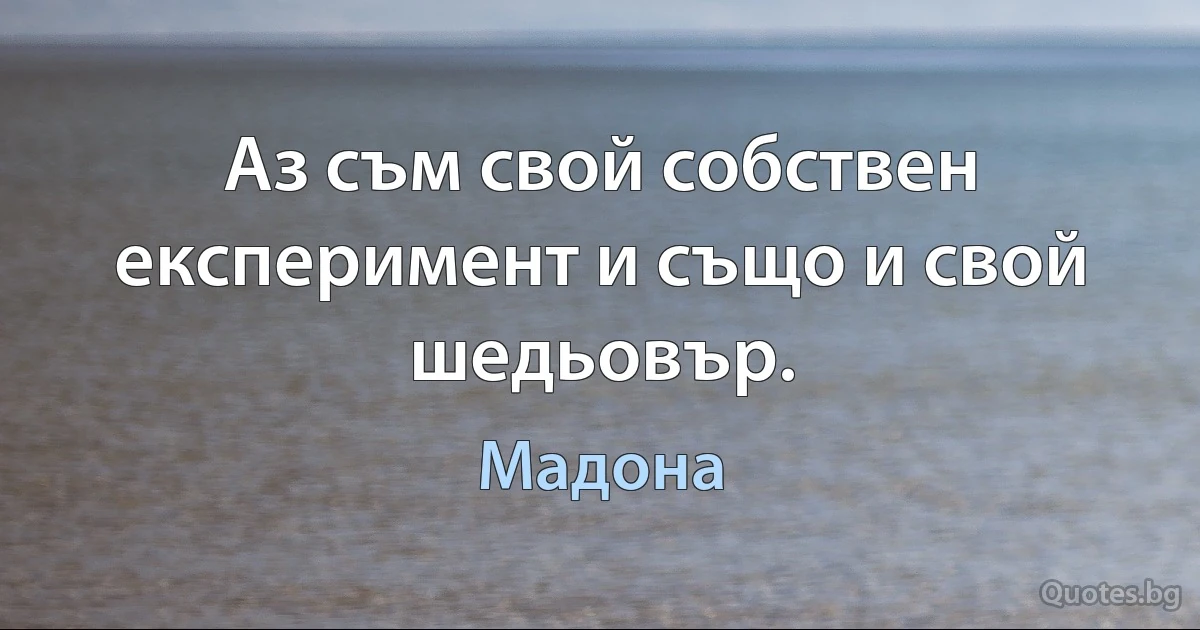 Аз съм свой собствен експеримент и също и свой шедьовър. (Мадона)