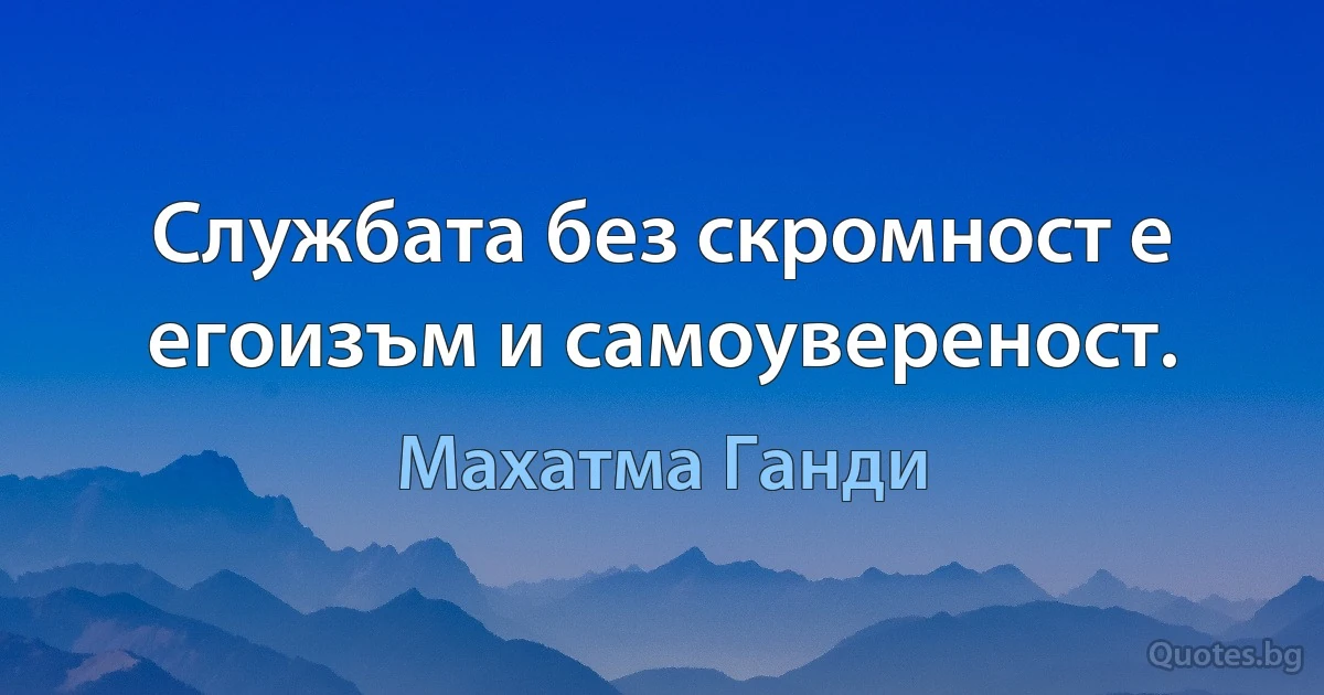 Службата без скромност е егоизъм и самоувереност. (Махатма Ганди)