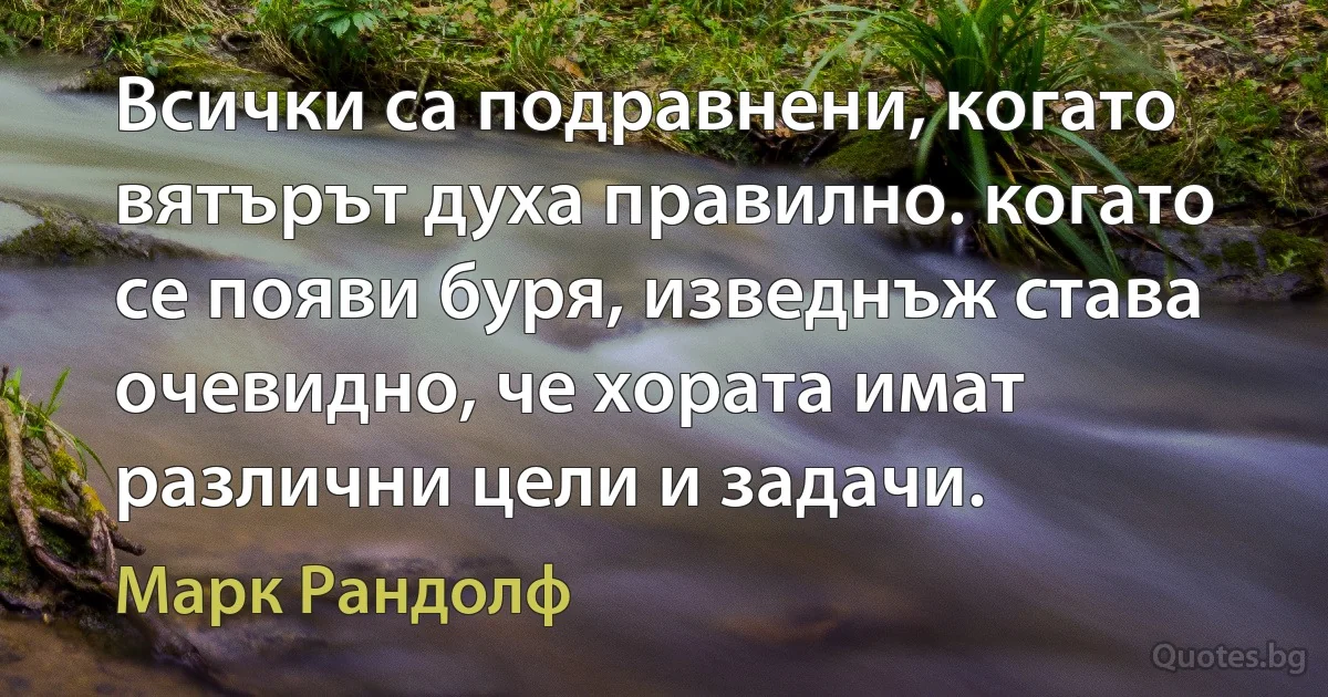 Всички са подравнени, когато вятърът духа правилно. когато се появи буря, изведнъж става очевидно, че хората имат различни цели и задачи. (Марк Рандолф)