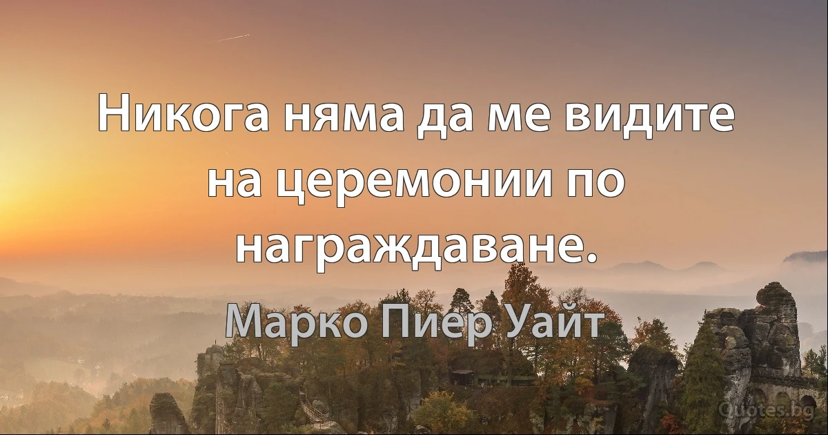 Никога няма да ме видите на церемонии по награждаване. (Марко Пиер Уайт)