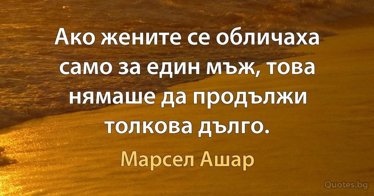 Ако жените се обличаха само за един мъж, това нямаше да продължи толкова дълго. (Марсел Ашар)