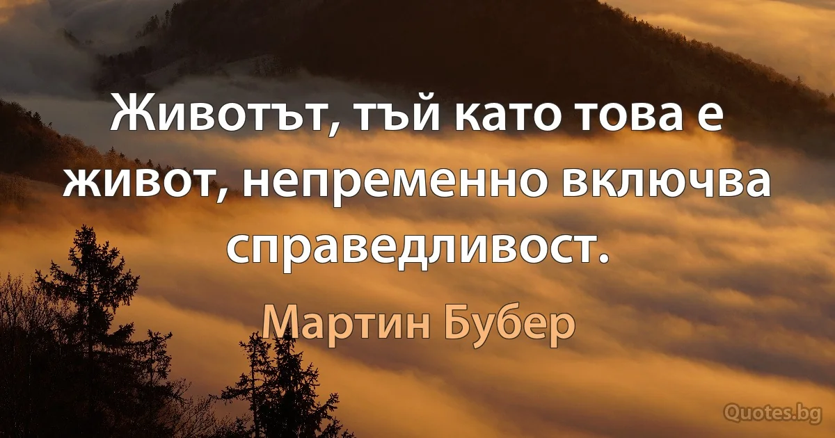 Животът, тъй като това е живот, непременно включва справедливост. (Мартин Бубер)