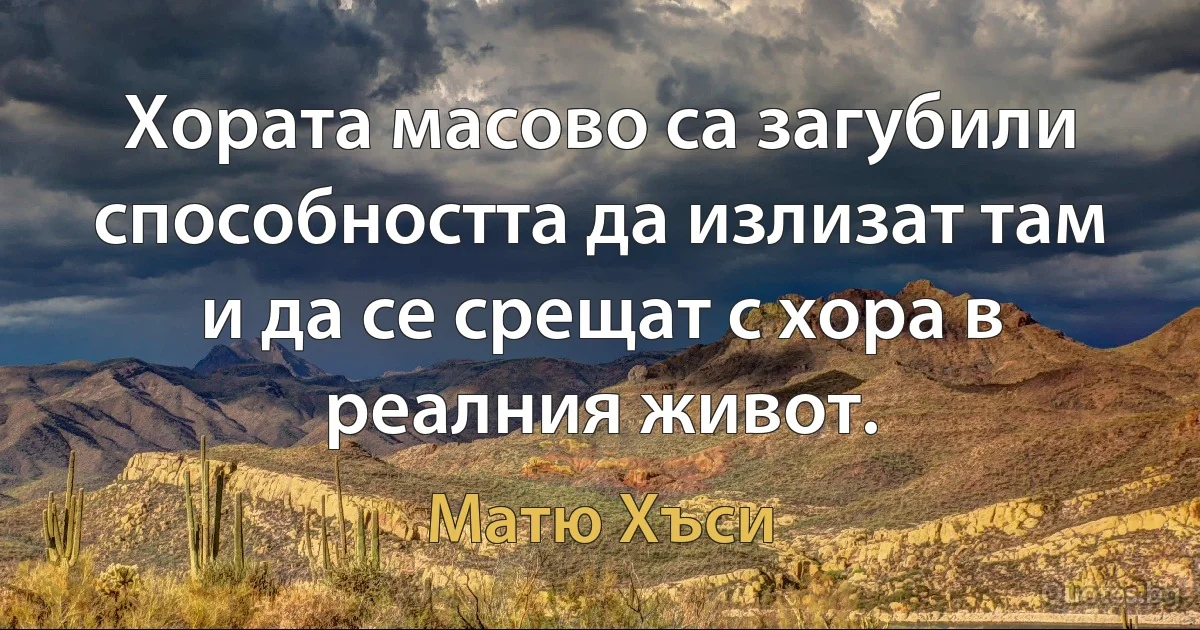 Хората масово са загубили способността да излизат там и да се срещат с хора в реалния живот. (Матю Хъси)