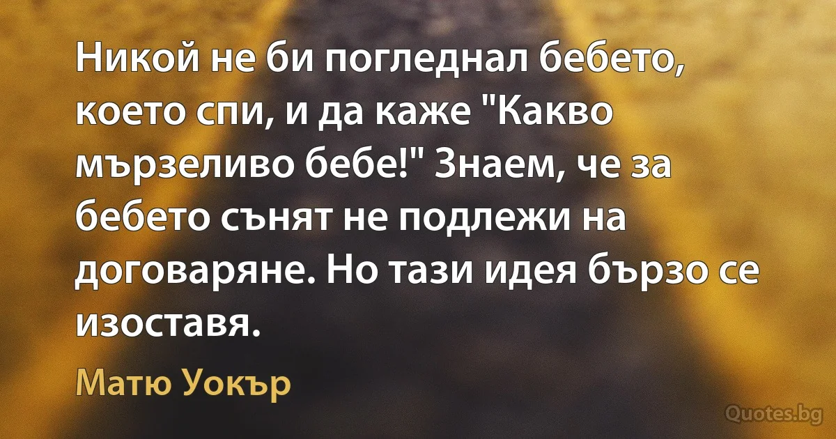 Никой не би погледнал бебето, което спи, и да каже "Какво мързеливо бебе!" Знаем, че за бебето сънят не подлежи на договаряне. Но тази идея бързо се изоставя. (Матю Уокър)