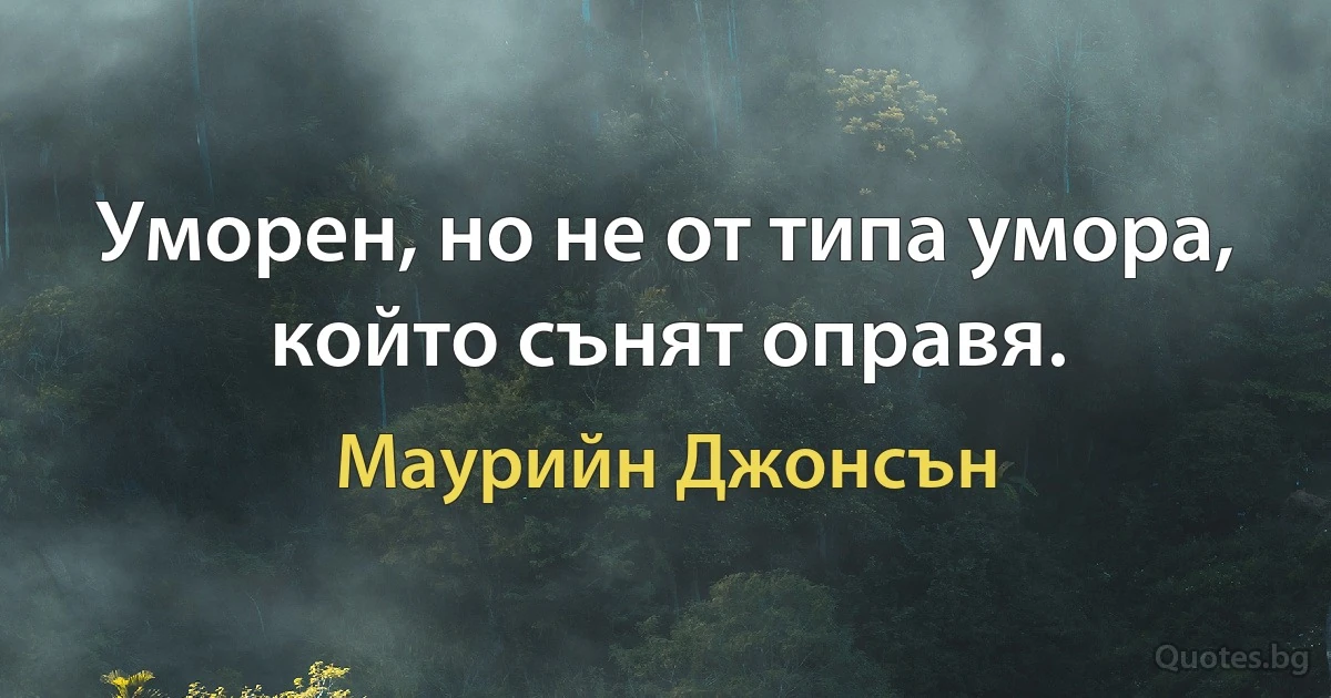 Уморен, но не от типа умора, който сънят оправя. (Маурийн Джонсън)