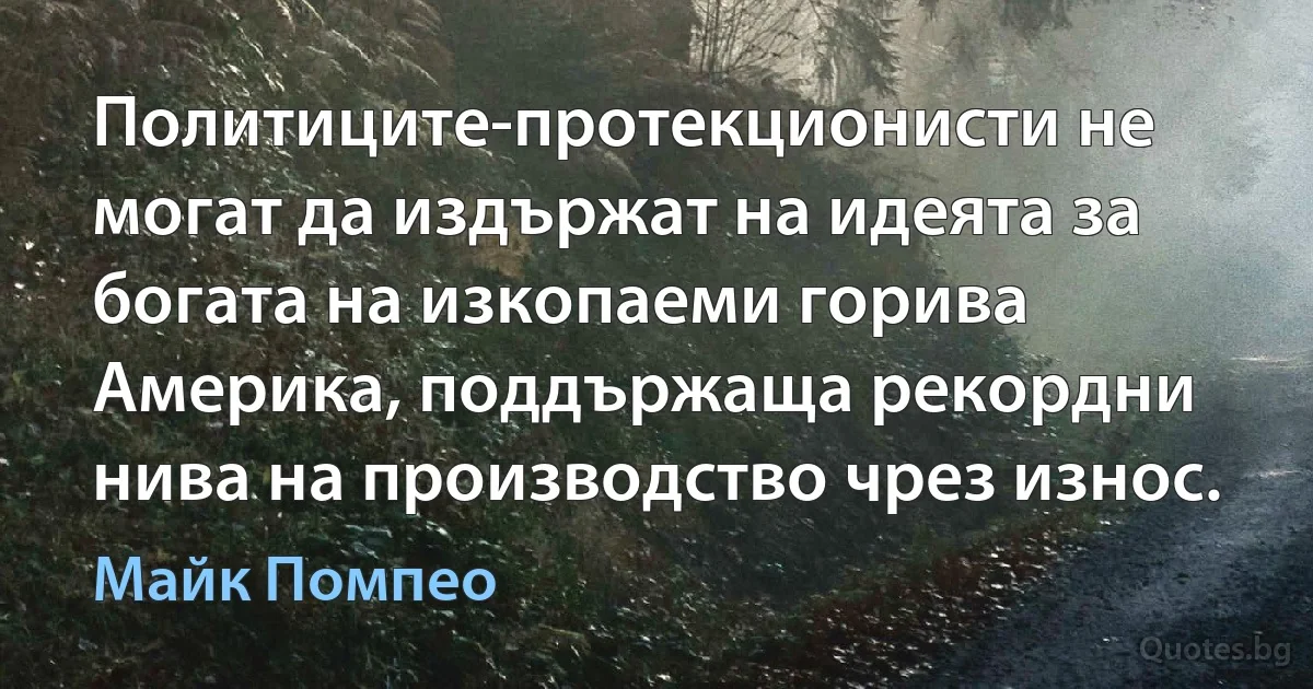 Политиците-протекционисти не могат да издържат на идеята за богата на изкопаеми горива Америка, поддържаща рекордни нива на производство чрез износ. (Майк Помпео)