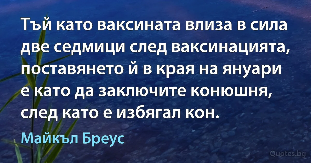 Тъй като ваксината влиза в сила две седмици след ваксинацията, поставянето й в края на януари е като да заключите конюшня, след като е избягал кон. (Майкъл Бреус)