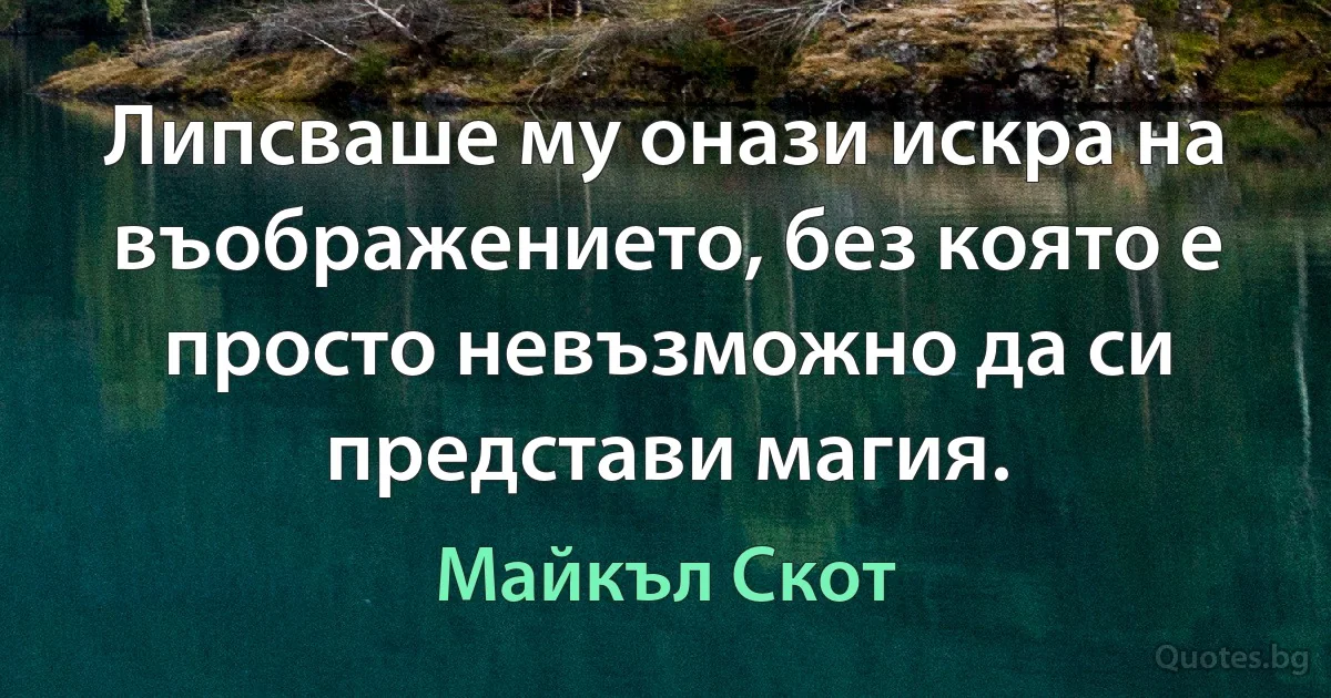 Липсваше му онази искра на въображението, без която е просто невъзможно да си представи магия. (Майкъл Скот)