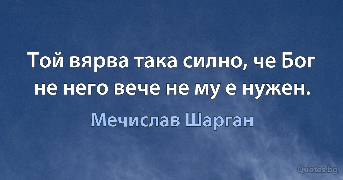 Той вярва така силно, че Бог не него вече не му е нужен. (Мечислав Шарган)