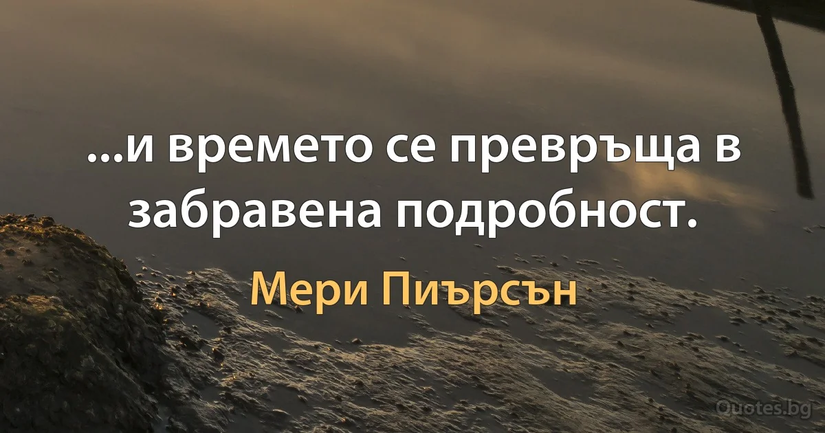 ...и времето се превръща в забравена подробност. (Мери Пиърсън)