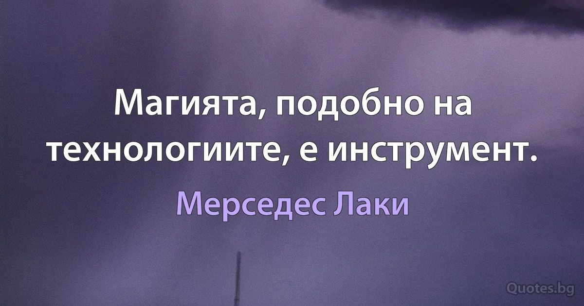 Магията, подобно на технологиите, е инструмент. (Мерседес Лаки)