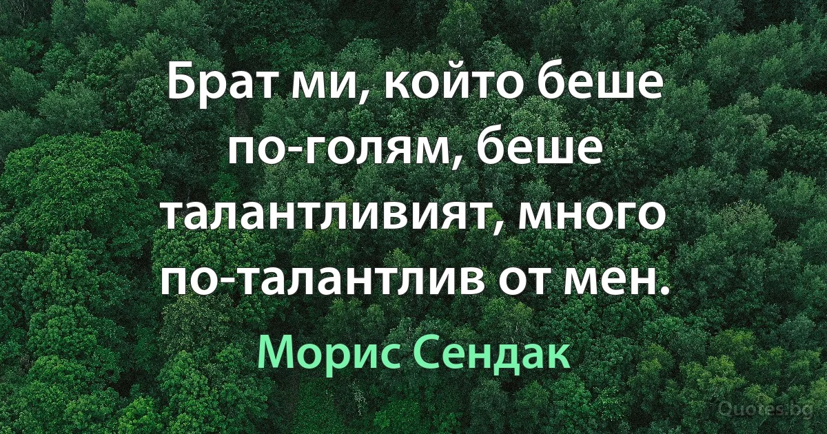 Брат ми, който беше по-голям, беше талантливият, много по-талантлив от мен. (Морис Сендак)