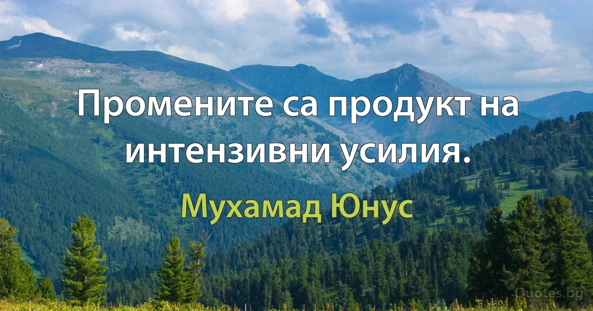 Промените са продукт на интензивни усилия. (Мухамад Юнус)