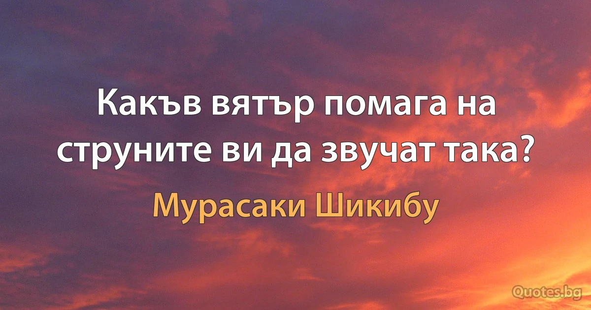 Какъв вятър помага на струните ви да звучат така? (Мурасаки Шикибу)