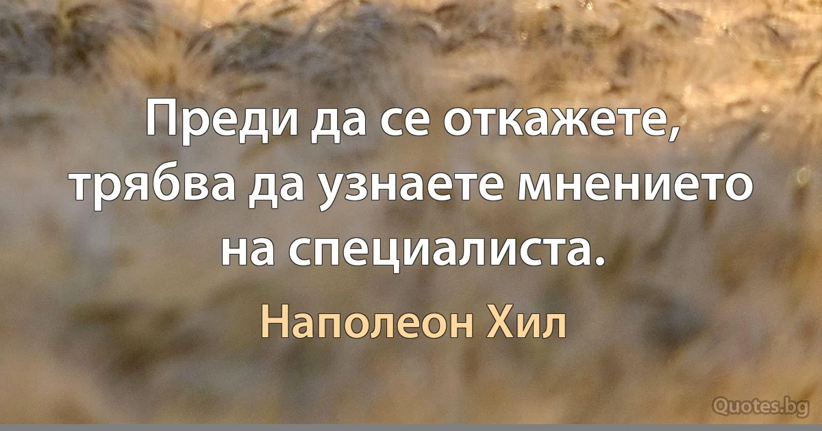 Преди да се откажете, трябва да узнаете мнението на специалиста. (Наполеон Хил)