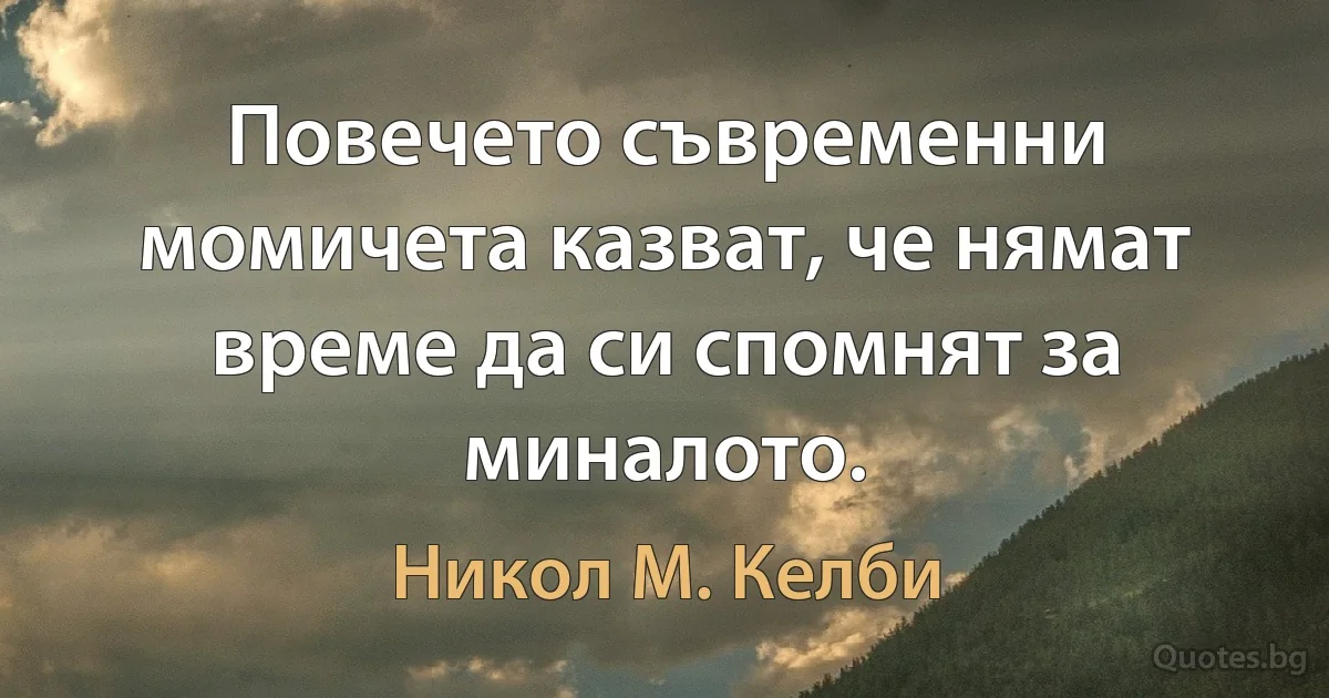 Повечето съвременни момичета казват, че нямат време да си спомнят за миналото. (Никол М. Келби)