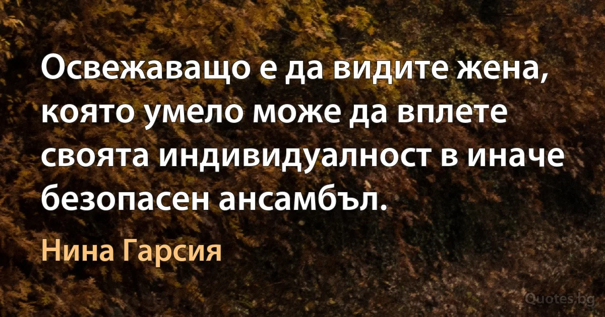 Освежаващо е да видите жена, която умело може да вплете своята индивидуалност в иначе безопасен ансамбъл. (Нина Гарсия)