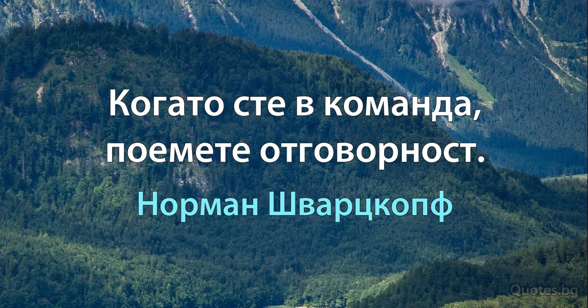 Когато сте в команда, поемете отговорност. (Норман Шварцкопф)