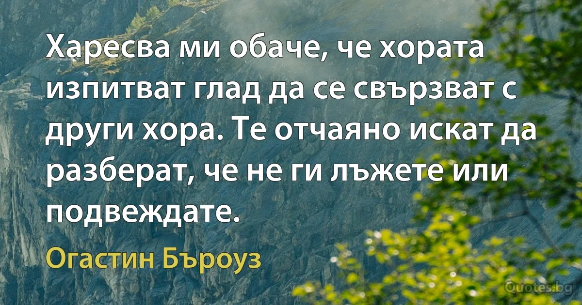 Харесва ми обаче, че хората изпитват глад да се свързват с други хора. Те отчаяно искат да разберат, че не ги лъжете или подвеждате. (Огастин Бъроуз)