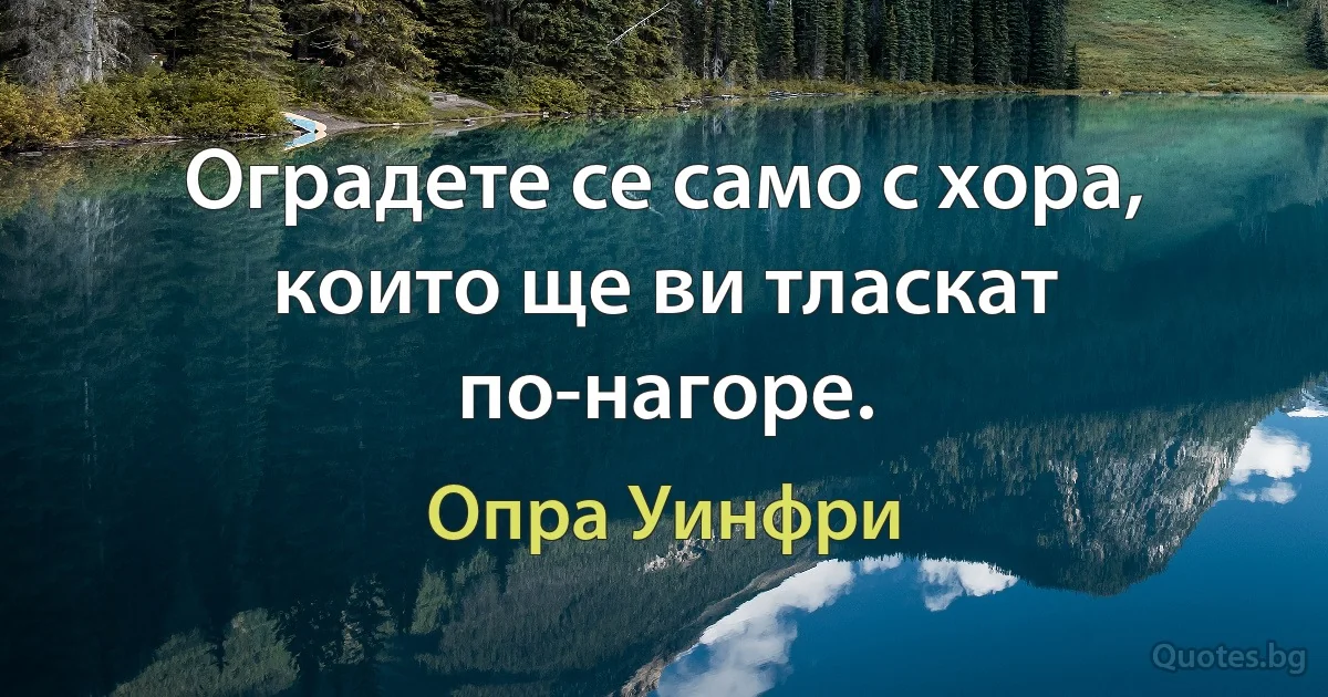 Оградете се само с хора, които ще ви тласкат по-нагоре. (Опра Уинфри)