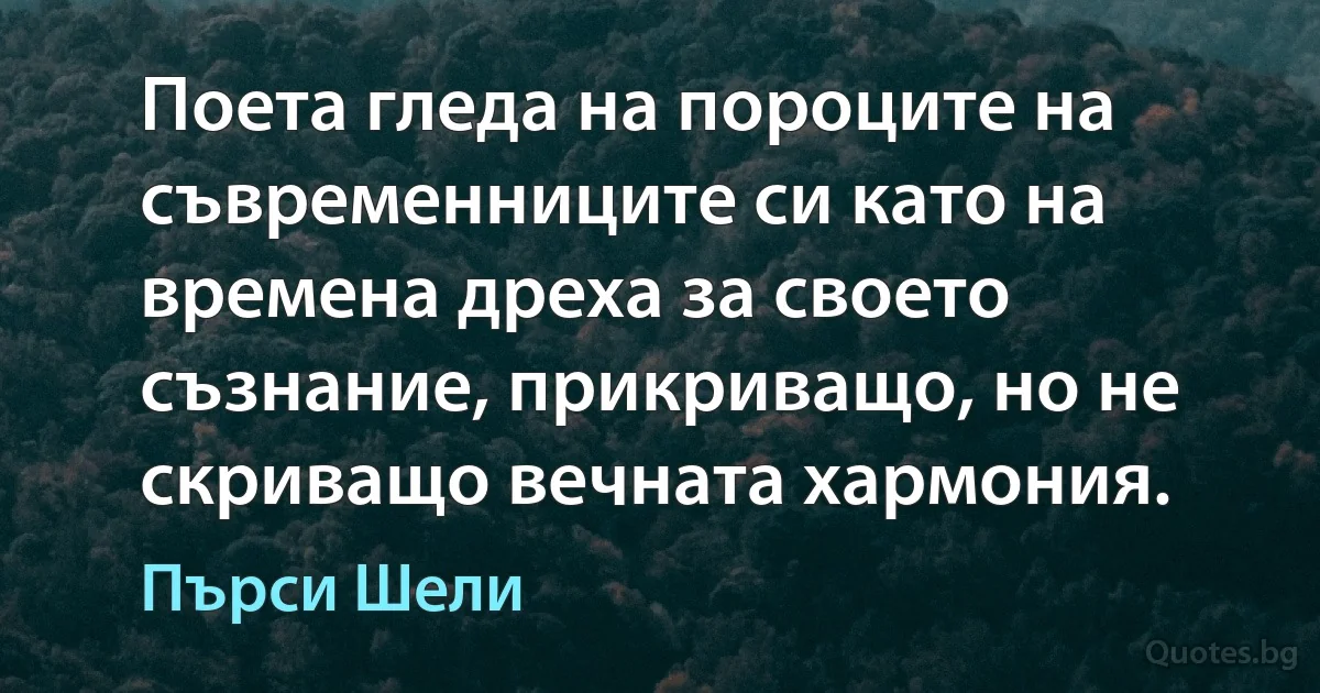 Поета гледа на пороците на съвременниците си като на временa дреха за своето съзнание, прикриващо, но не скриващо вечната хармония. (Пърси Шели)