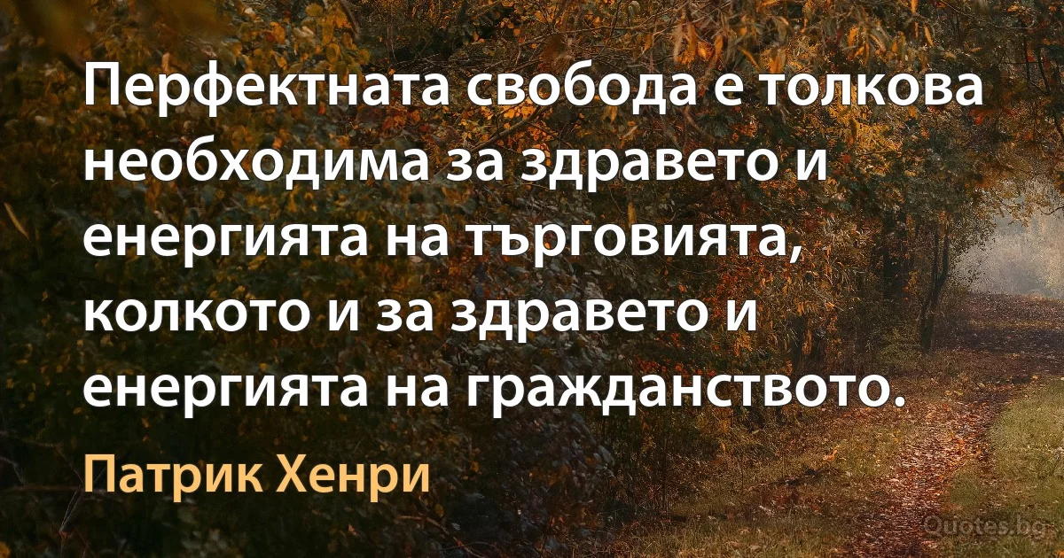 Перфектната свобода е толкова необходима за здравето и енергията на търговията, колкото и за здравето и енергията на гражданството. (Патрик Хенри)