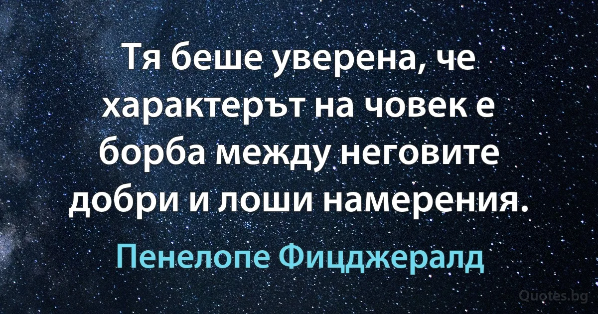 Тя беше уверена, че характерът на човек е борба между неговите добри и лоши намерения. (Пенелопе Фицджералд)