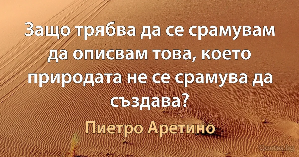 Защо трябва да се срамувам да описвам това, което природата не се срамува да създава? (Пиетро Аретино)