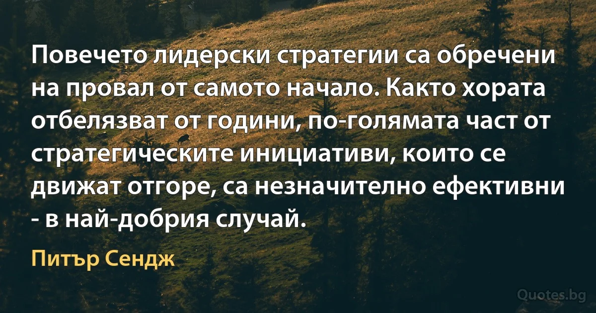 Повечето лидерски стратегии са обречени на провал от самото начало. Както хората отбелязват от години, по-голямата част от стратегическите инициативи, които се движат отгоре, са незначително ефективни - в най-добрия случай. (Питър Сендж)