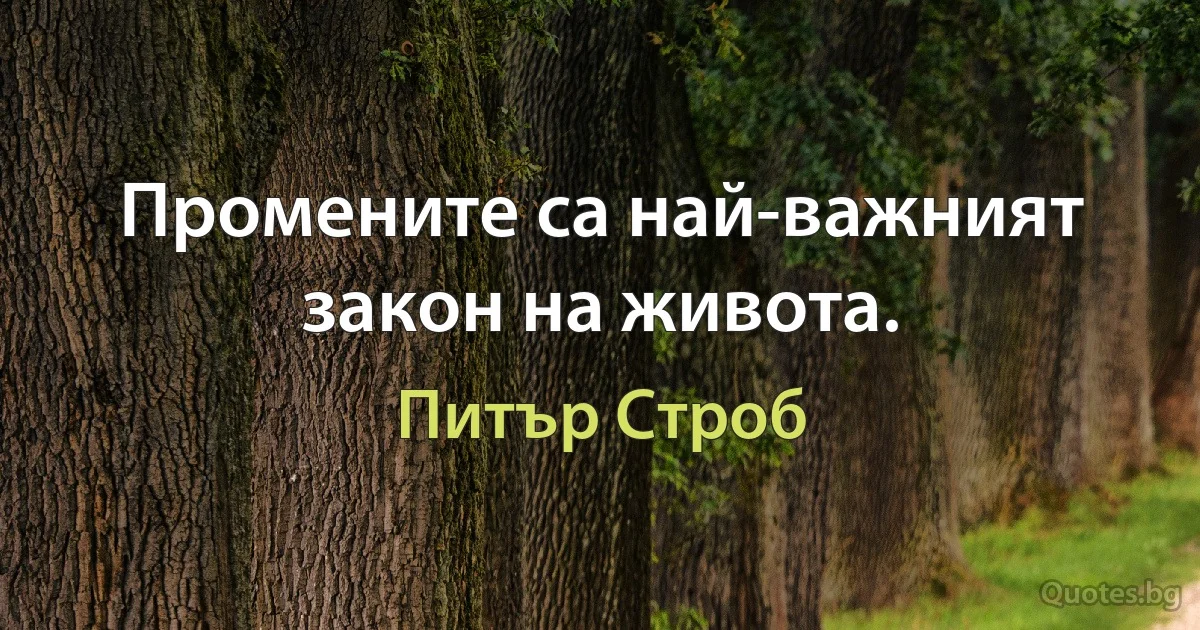 Промените са най-важният закон на живота. (Питър Строб)