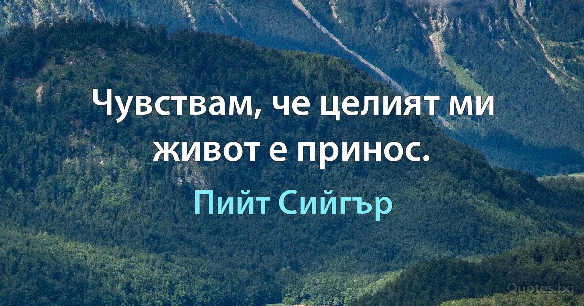 Чувствам, че целият ми живот е принос. (Пийт Сийгър)