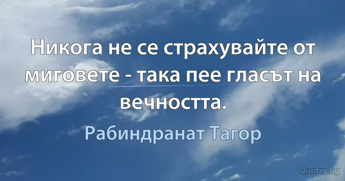 Никога не се страхувайте от миговете - така пее гласът на вечността. (Рабиндранат Тагор)