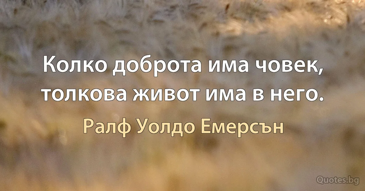 Колко доброта има човек, толкова живот има в него. (Ралф Уолдо Емерсън)