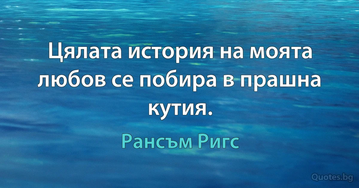 Цялата история на моята любов се побира в прашна кутия. (Рансъм Ригс)