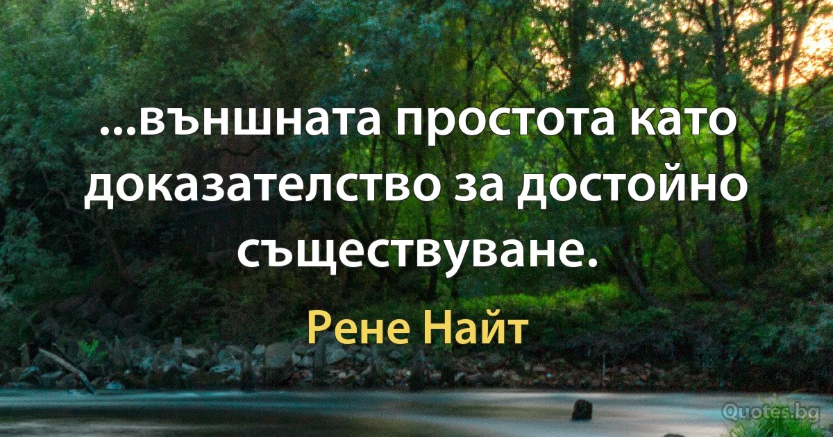 ...външната простота като доказателство за достойно съществуване. (Рене Найт)