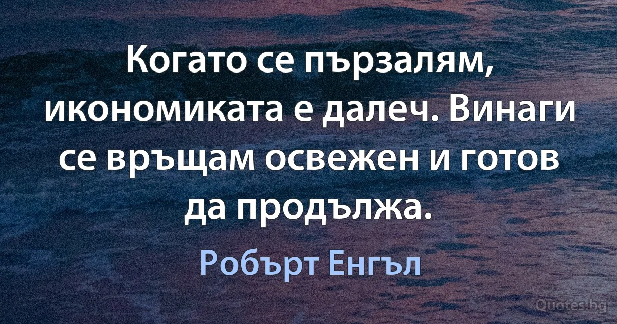 Когато се пързалям, икономиката е далеч. Винаги се връщам освежен и готов да продължа. (Робърт Енгъл)