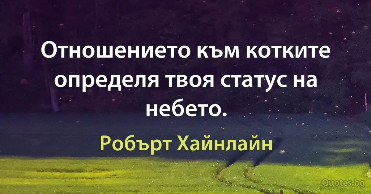 Отношението към котките определя твоя статус на небето. (Робърт Хайнлайн)