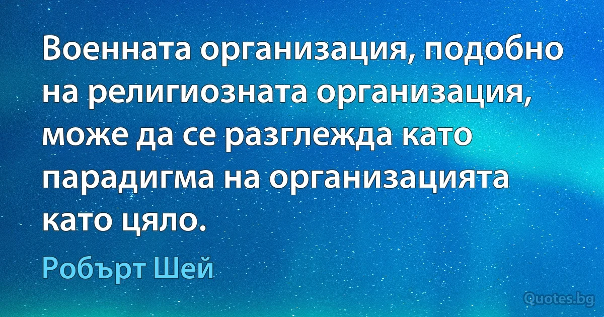 Военната организация, подобно на религиозната организация, може да се разглежда като парадигма на организацията като цяло. (Робърт Шей)