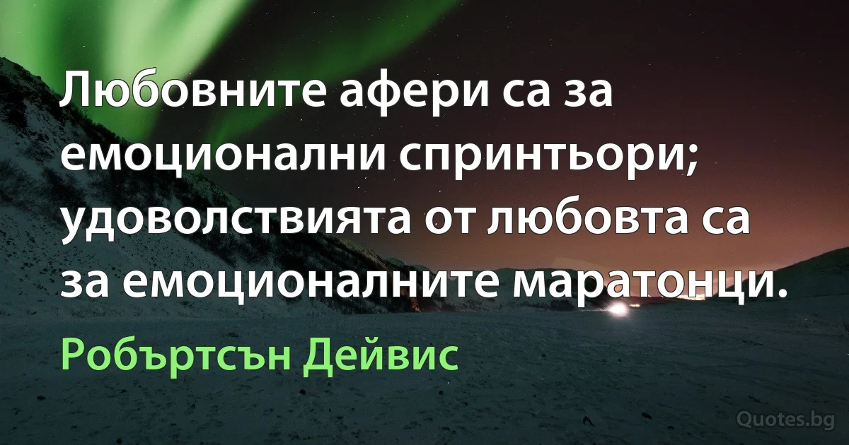 Любовните афери са за емоционални спринтьори; удоволствията от любовта са за емоционалните маратонци. (Робъртсън Дейвис)