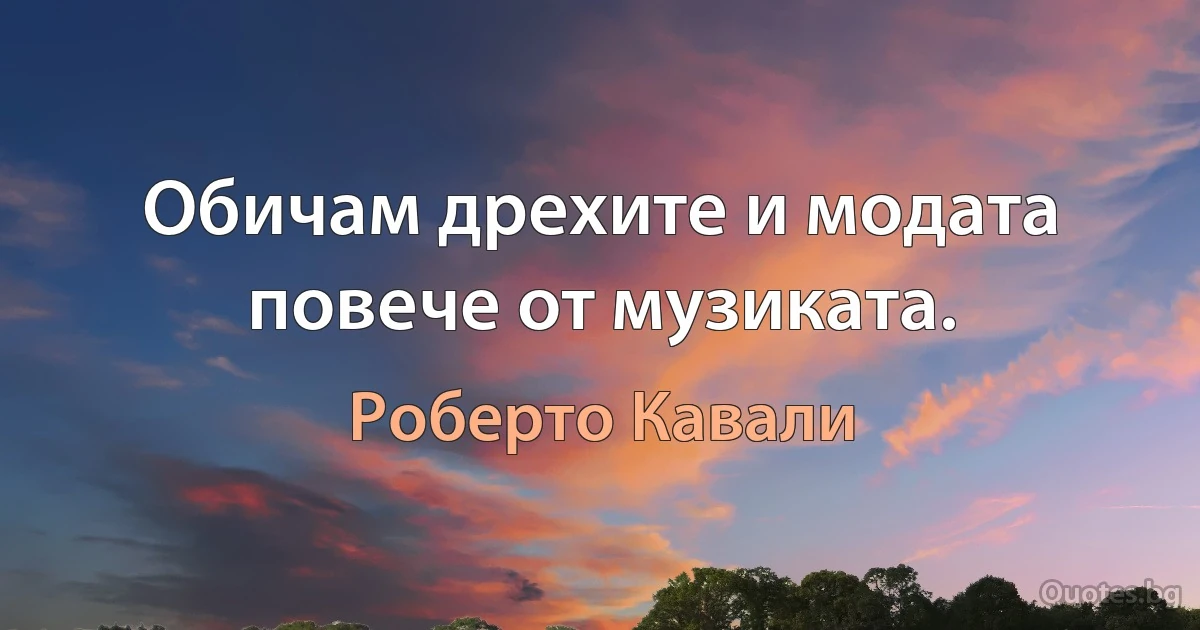 Обичам дрехите и модата повече от музиката. (Роберто Кавали)